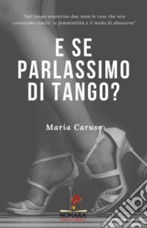 E se parlassimo di tango? libro di Caruso Maria