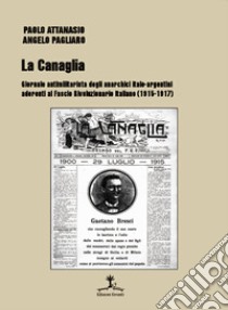 La Canaglia. Giornale antimilitarista degli anarchici italo-argentini aderenti al Fascio Rivoluzionario Italiano (1915-1917) libro di Pagliaro Angelo; Attanasio Paolo