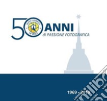 1969-2019. 50 anni di passione fotografica. Ediz. speciale libro di Rebora R. (cur.); Zuliani P. (cur.); Povero A. (cur.)