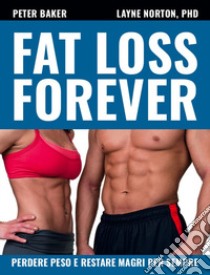 Fat loss forever. Perdere peso e restare magri per sempre libro di Norton Layne; Baker Peter; Montevecchi K. (cur.); Ghirotti A. (cur.)