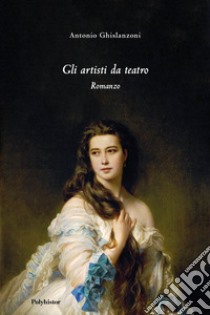 Gli artisti da teatro libro di Ghislanzoni Antonio; Minonzio F. (cur.)