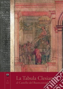 La Tabula clesiana al Castello del Buonconsiglio libro di Toniatti Sara; Azzolini A. (cur.); Facchinelli A. (cur.)