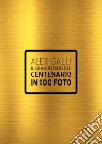 Il gran premio del centenario in 100 foto. Ediz. italiana e inglese libro di Galli Alex