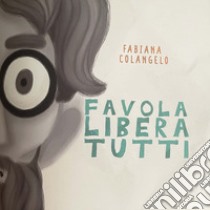 Favola libera tutti. Ediz. illustrata libro di Colangelo Fabiana