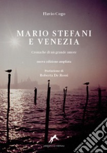 Mario Stefani e Venezia. Cronache di un grande amore. Ediz. ampliata libro di Cogo Flavio