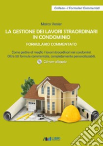 La gestione dei lavori straordinari in condominio. Formulario commentato. Come gestire al meglio i lavori straordinari nei condomini. 50 formule commentate, completamente personalizzabili. Con CD-ROM libro di Venier Marco