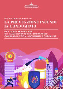 La prevenzione incendi in condominio. Una guida pratica per gli amministratori di condominio. Modulistica, documenti e check list libro di Nastari Giancarmine