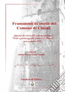 Frammenti di storia del Comune di Chions. Appunti di ricerca dal ciclo di conferenze «Fatti e personaggi del Comune di Chions» (marzo-novembre 2017) libro di Pavan A. (cur.); Verardo F. (cur.)