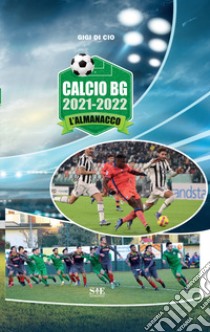 Calcio BG 2021-2022. L'almanacco libro di Di Cio Gigi