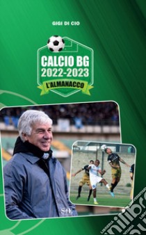 Calcio BG 2022-2023. L'almanacco libro di Di Cio Gigi