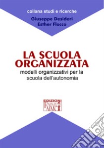 La scuola organizzata. Modelli organizzativi per la scuola dell'autonomia libro di Desideri Giuseppe; Flocco Esther