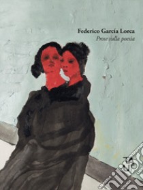 La volontà amorosa. Prose sulla poesia libro di García Lorca Federico