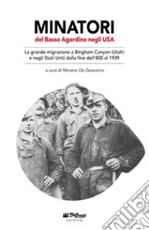 Minatori del Basso Agordino negli USA. La grande migrazione a Bingham Canyon (Utah) e negli Stati Uniti dalla fine dell'800 al 1939 libro di De Zaiacomo Moreno