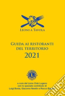 Leoni a tavola. Guida ai ristoranti del territorio 2021 libro di Lions club Lugano (cur.)