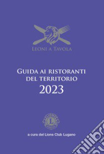 Leoni a tavola. Guida ai ristoranti del territorio 2023 libro di Lions club Lugano (cur.)