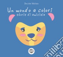 Un mondo a colori. Storie di amicizia libro di Molisso Daniela