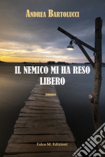 Il nemico mi ha reso libero libro di Bartolucci Andrea