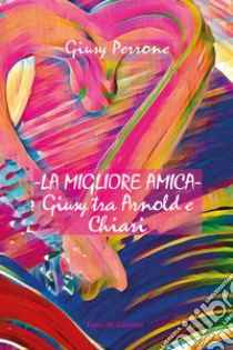 La migliore amica. Giusy tra Arnold e Chiari libro di Perrone Giusy