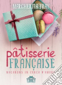 Pâtisserie française. Macarons in cerca d'amore libro di Fray Margherita