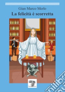 La felicità è scorretta libro di Merlo Gian Marco