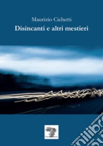 Disincanti e altri mestieri libro di Cichetti Maurizio