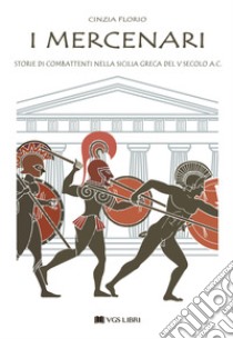 I mercenari. Storie di combattenti nella Sicilia greca del V secolo a.C libro di Florio Cinzia