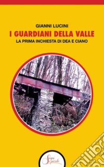 I guardiani della Valle. La prima inchiesta di Dea e Ciano libro di Lucini Gianni