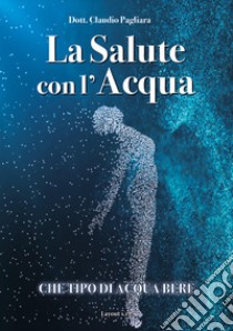 La salute con l'acqua. Diamo una risposta a che tipo di acqua bere: «acqua salutare» libro di Pagliara Claudio