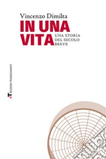 In una vita. Una storia del secolo breve libro di Dimilta Vincenzo