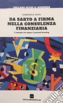 Da sarto a firma nella consulenza finanziaria. Il manuale che supera il personal branding libro di Rossi Giampaolo