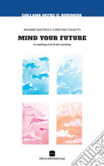 Mind your future. Il coaching al di là del coaching libro di Bustreo Massimo; Colautti Christian