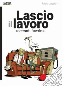 Lascio il lavoro. Racconti favolosi libro di Leggieri Fabio