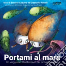 Portami al mare. Un viaggio nel Mediterraneo per piccoli scienziati. Ediz. a colori libro di Azzurro Ernesto; Fanelli Emanuela