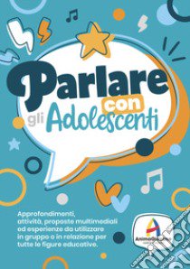 Parlare con gli adolscenti. Approfondimenti, attività, proposte multimediali ed esperienze da utilizzare in gruppo o in relazione per tute le figure educative libro