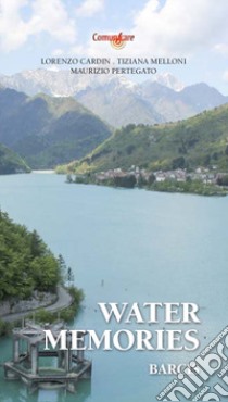 Water Memories. Barcis libro di Cardin Lorenzo; Melloni Tiziana; Pertegato Maurizio