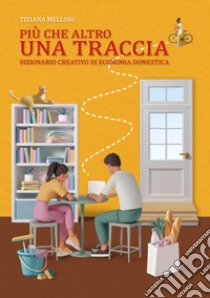 Più che altro una traccia. Dizionario creativo di economia domestica libro di Melloni Tiziana