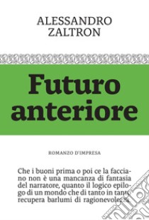 Futuro anteriore. Romanzo d'impresa libro di Zaltron Alessandro