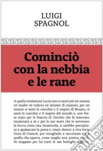 Cominciò con la nebbia e le rane libro di Spagnol Luigi