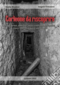 Corleone da riscoprire. Luoghi perduti, sotterranei, palazzi e monumenti inaccessibili, chiese e collezioni di questa splendida città libro di Nicolosi Nadia; Vintaloro Angelo