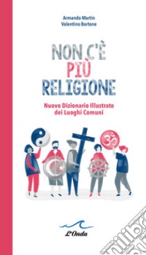 Non c'è più religione. Nuovo dizionario illustrato dei luoghi comuni libro di Martin Armando; Bortone Valentino