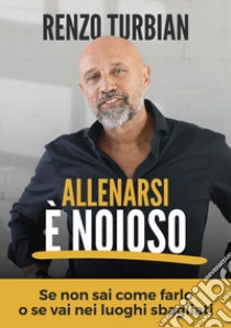 Allenarsi è noioso. Se non sai come farlo o se vai nei luoghi sbagliati libro di Turbian Renzo