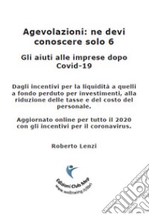 Agevolazioni: ne devi conoscere solo 6. Gli aiuti alle imprese dopo Covid-19 libro di Lenzi Roberto