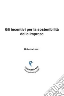 Gli incentivi per la sostenibilità delle imprese libro di Lenzi Roberto