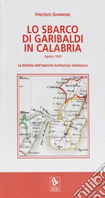 Lo sbarco di Garibaldi in Calabria. La disfatta dell'esercito borbonico: retroscena libro di Giannone Vincenzo