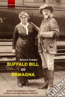 Buffalo Bill di Romagna. Storia di Domenico Tambini e della sua misteriosa eredità libro di Fabbri Bruno; Bocchi V. (cur.)