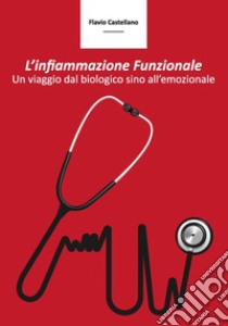 L'infiammazione funzionale. Un viaggio dal biologico sino all'emozionale libro di Castellano Flavio