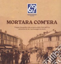 Mortara com'era. Viaggio fotografico alla scoperta della Città dell'Oca. Ediz. illustrata libro