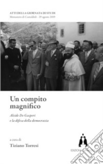 Un compito magnifico. Alcide De Gasperi e la difesa della democrazia libro di Torresi T. (cur.)