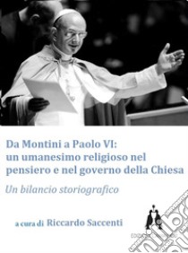 Da Montini a Paolo VI. Un umanesimo religioso nel pensiero e nel governo della Chiesa libro di Saccenti R. (cur.)