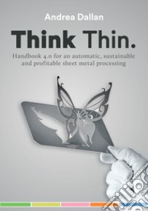 Think Thin. Handbook 4.0 for an automatic and sustainable and profitable sheet metal processing libro di Dallan Andrea